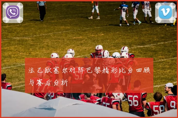 法乙欧塞尔对阵巴黎精彩比分回顾与赛后分析