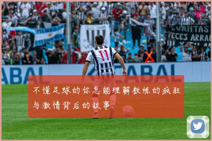 不懂足球的你怎能理解教练的疯狂与激情背后的故事