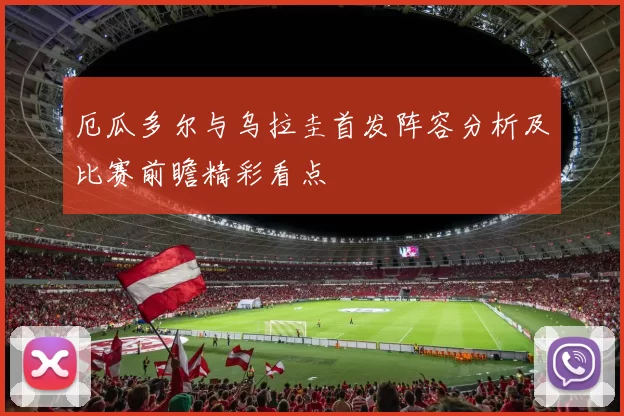 厄瓜多尔与乌拉圭首发阵容分析及比赛前瞻精彩看点