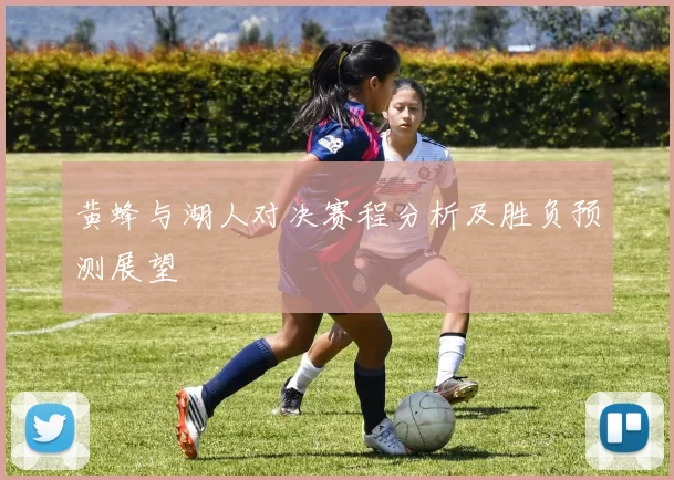 黄蜂与湖人对决赛程分析及胜负预测展望