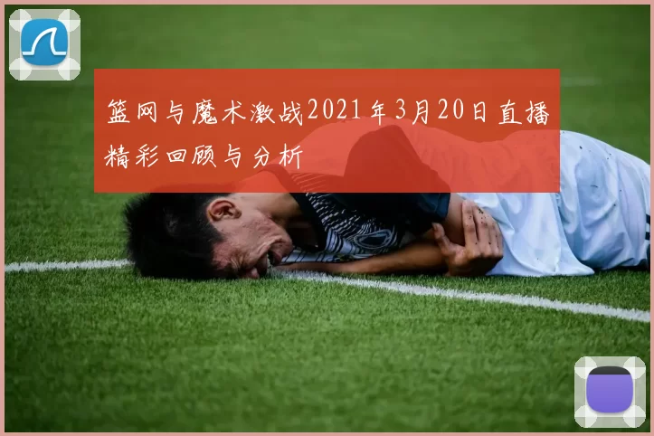 篮网与魔术激战2021年3月20日直播精彩回顾与分析