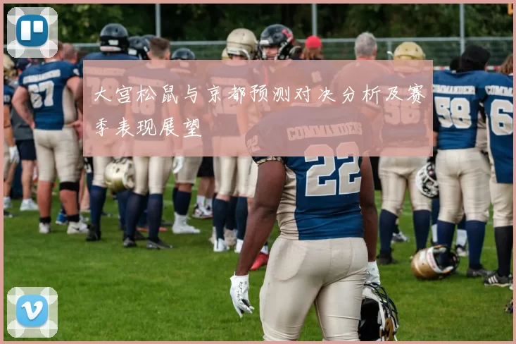 大宫松鼠与京都预测对决分析及赛季表现展望