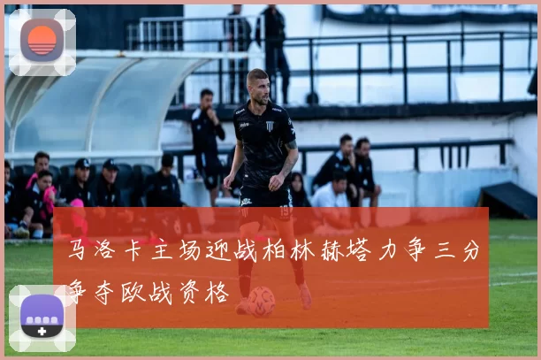 马洛卡主场迎战柏林赫塔力争三分争夺欧战资格