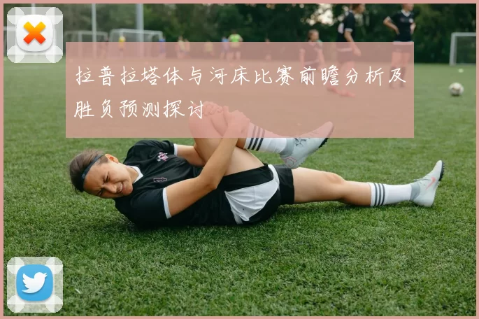 拉普拉塔体与河床比赛前瞻分析及胜负预测探讨