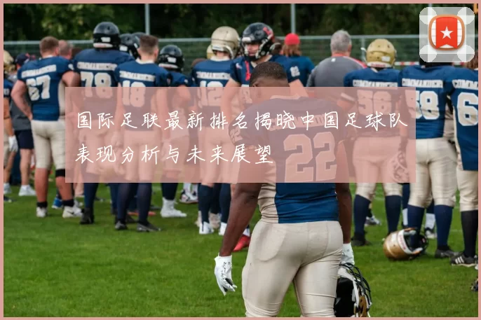 国际足联最新排名揭晓中国足球队表现分析与未来展望