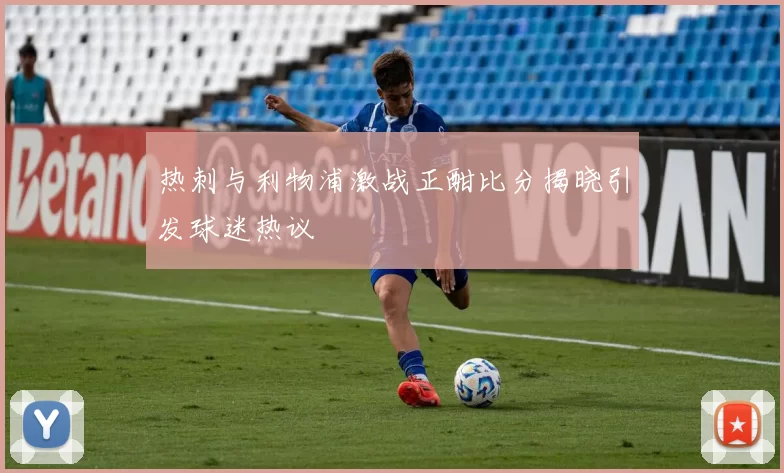 热刺与利物浦激战正酣比分揭晓引发球迷热议