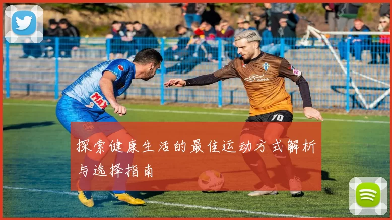 探索健康生活的最佳运动方式解析与选择指南