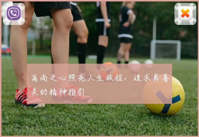 高尚之心照亮人生旅程，追求真善美的精神指引