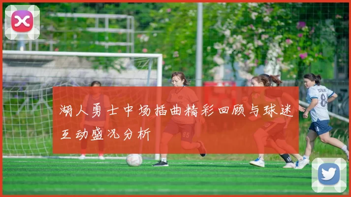 湖人勇士中场插曲精彩回顾与球迷互动盛况分析